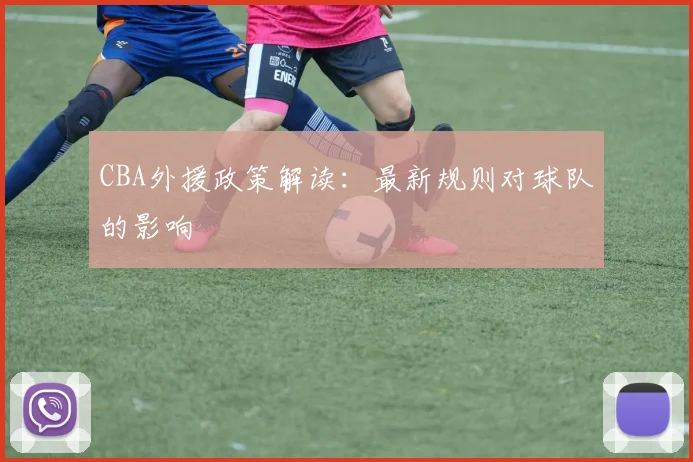 CBA外援政策解读：最新规则对球队的影响