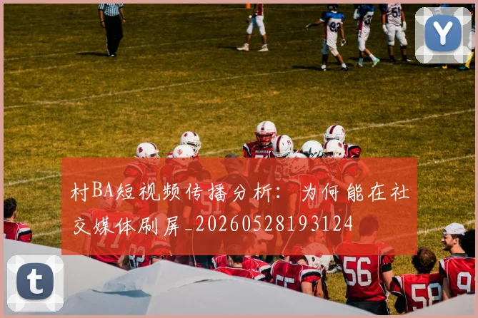 村BA短视频传播分析：为何能在社交媒体刷屏_20260528193124