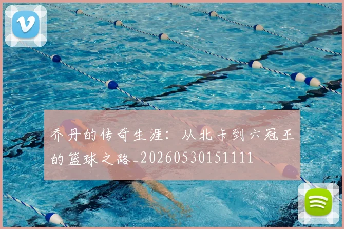 乔丹的传奇生涯：从北卡到六冠王的篮球之路_20260530151111