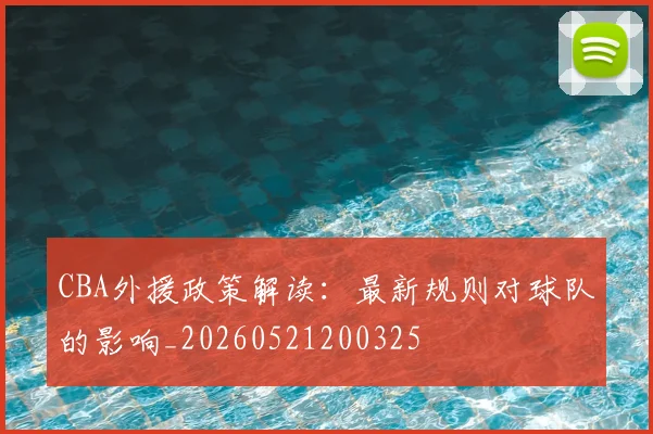 CBA外援政策解读：最新规则对球队的影响_20260521200325