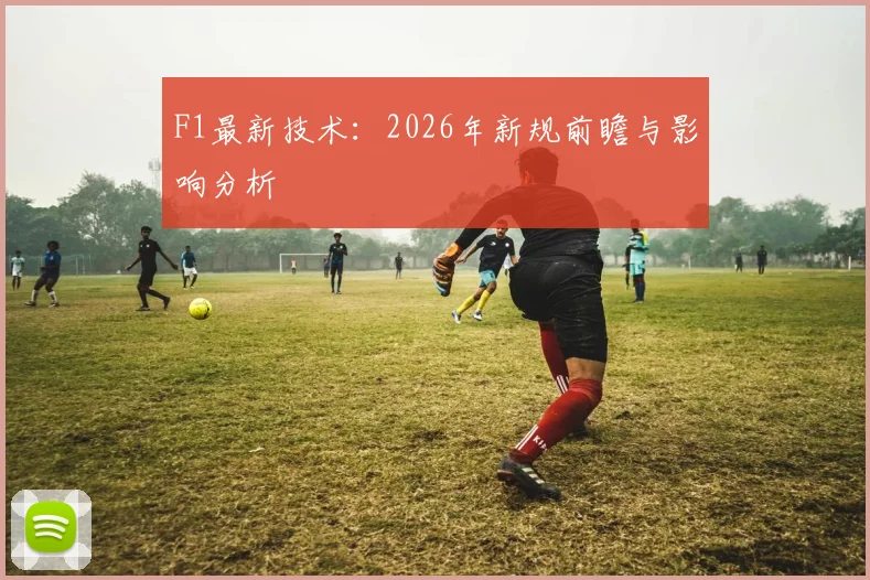 F1最新技术:2026年新规前瞻与影响分析