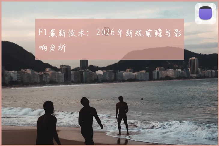 F1最新技术：2026年新规前瞻与影响分析